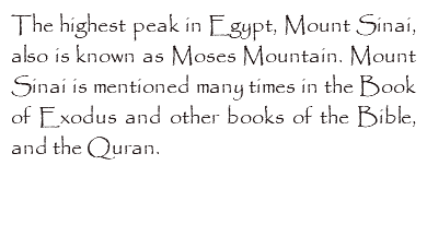 The highest peak in Egypt, Mount Sinai, also is known as Moses Mountain. Mount Sinai is mentioned many times in the Book of Exodus and other books of the Bible, and the Quran. 